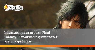 Наоки Есида - Компьютерная версия Final Fantasy 16 вышла на финальный этап разработки - ridus.ru