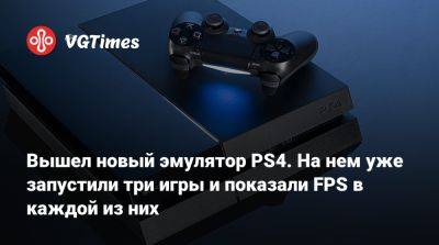 Вышел новый эмулятор PS4. На нем уже запустили три игры и показали FPS в каждой из них - vgtimes.ru