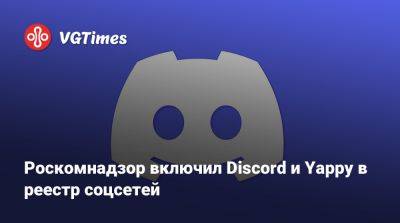 Роскомнадзор включил Discord и Yappy в реестр соцсетей - vgtimes.ru