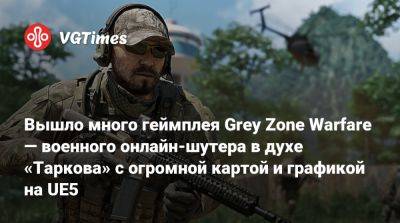Вышло много геймплея Grey Zone Warfare — военного онлайн-шутера в духе «Таркова» с огромной картой и графикой на UE5 - vgtimes.ru