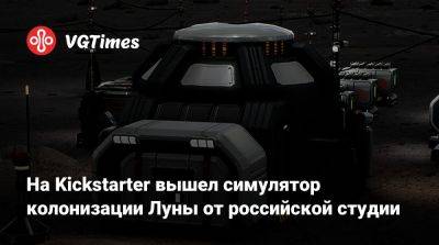 На Kickstarter вышел симулятор колонизации Луны от российской студии - vgtimes.ru