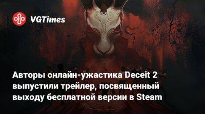 Авторы онлайн-ужастика Deceit 2 выпустили трейлер, посвященный выходу бесплатной версии в Steam - vgtimes.ru