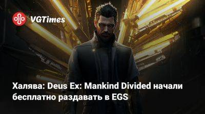Халява: Deus Ex: Mankind Divided начали бесплатно раздавать в EGS - vgtimes.ru - Россия - Белоруссия