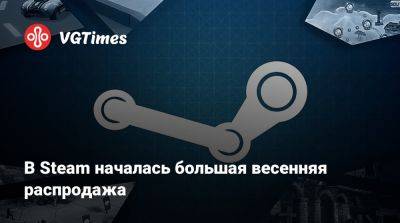 В Steam началась большая весенняя распродажа - vgtimes.ru