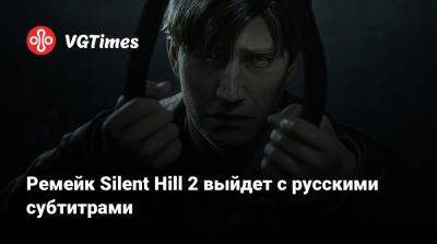 Bloober Team - Ремейк Silent Hill 2 выйдет с русскими субтитрами - vgtimes.ru