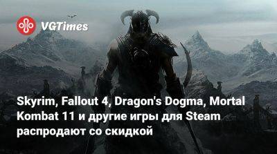 Skyrim, Fallout 4, Dragon's Dogma, Mortal Kombat 11 и другие игры для Steam распродают со скидкой - vgtimes.ru