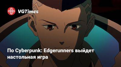 По Cyberpunk: Edgerunners выйдет настольная игра - vgtimes.ru