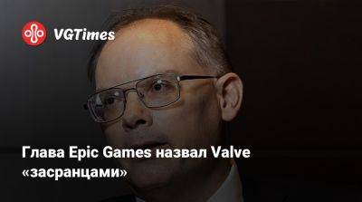 Тим Суини - Гейб Ньюэлл - Тим Суини (Tim Sweeney) - Глава Epic Games назвал Valve «засранцами» - vgtimes.ru
