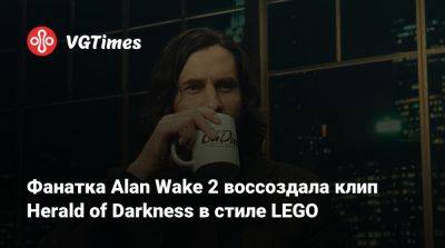 Фанатка Alan Wake 2 воссоздала клип Herald of Darkness в стиле LEGO - vgtimes.ru
