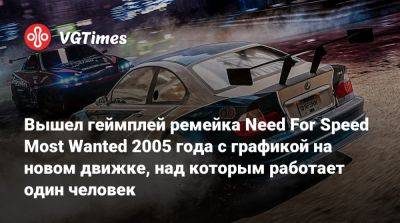Вышел геймплей ремейка Need For Speed Most Wanted 2005 года с графикой на новом движке, над которым работает один человек - vgtimes.ru