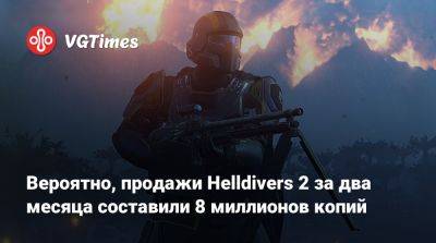 Джейсон Шрайер - Вероятно, продажи Helldivers 2 за два месяца составили 8 миллионов копий - vgtimes.ru