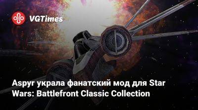 Aspyr украла фанатский мод для Star Wars: Battlefront Classic Collection - vgtimes.ru