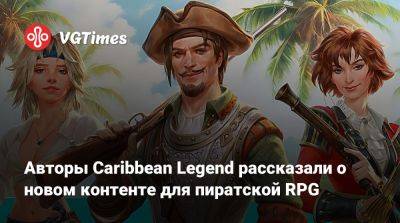 Авторы Caribbean Legend рассказали о новом контенте для пиратской RPG - vgtimes.ru - Россия