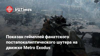 Показан геймплей фанатского постапокалиптического шутера на движке Metro Exodus - vgtimes.ru
