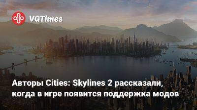 Авторы Cities: Skylines 2 рассказали, когда в игре появится поддержка модов - vgtimes.ru - city Авторы - city Новость