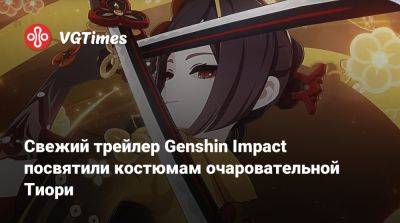Свежий трейлер Genshin Impact посвятили костюмам очаровательной Тиори - vgtimes.ru