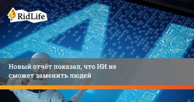 Новый отчёт показал, что ИИ не сможет заменить людей - ridus.ru