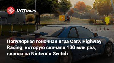 Популярная гоночная игра CarX Highway Racing, которую скачали 100 млн раз, вышла на Nintendo Switch - vgtimes.ru - Сша - Россия - Франция - Австралия