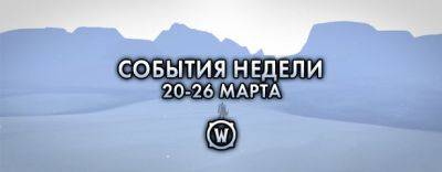 События недели в World of Warcraft: 20-26 марта 2024 г. - noob-club.ru