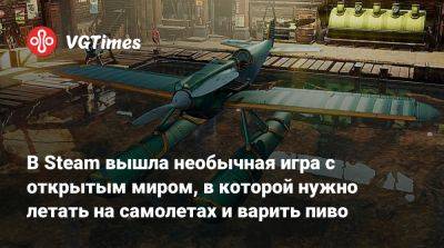 В Steam вышла необычная игра с открытым миром, в которой нужно летать на самолетах и варить пиво - vgtimes.ru