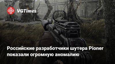Российские разработчики шутера Pioner показали огромную аномалию - vgtimes.ru