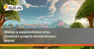 Милая и миролюбивая игра позволит создать космическую ферму - ridus.ru