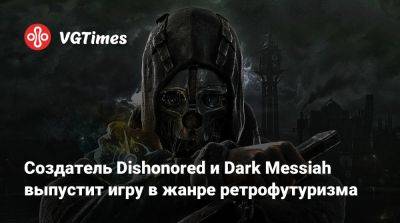 Рафаэль Колантонио - Создатель Dishonored и Dark Messiah выпустит игру в жанре ретрофутуризма - vgtimes.ru