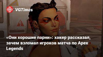 «Они хорошие парни»: хакер рассказал, зачем взломал игроков матча по Apex Legends - vgtimes.ru