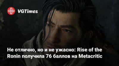 Team Ninja - Не отлично, но и не ужасно: Rise of the Ronin получила 76 баллов на Metacritic - vgtimes.ru