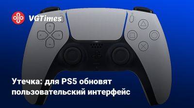 Утечка: для PS5 обновят пользовательский интерфейс - vgtimes.ru - Сша