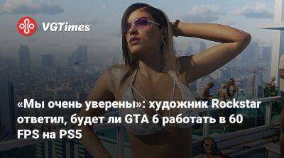 «Мы очень уверены»: художник Rockstar ответил, будет ли GTA 6 работать в 60 FPS на PS5 - vgtimes.ru - Китай