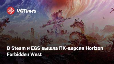 В Steam и EGS вышла ПК-версия Horizon Forbidden West - vgtimes.ru - Россия