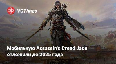 Мобильную Assassin's Creed Jade отложили до 2025 года - vgtimes.ru - Китай