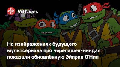 На изображениях будущего мультсериала про черепашек-ниндзя показали обновлённую Эйприл О'Нил - vgtimes.ru