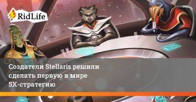 Создатели Stellaris решили сделать первую в мире 5Х-стратегию - ridus.ru