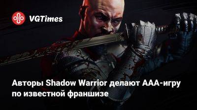 Авторы Shadow Warrior делают ААА-игру по известной франшизе - vgtimes.ru