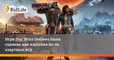 Игра Star Wars Outlaws была оценена как взрослая из-за азартных игр - ridus.ru - Южная Корея