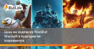 Джон Хайт - Цена на подписку World of Warcraft в будущем не поднимется - ridus.ru - Россия