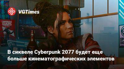В сиквеле Cyberpunk 2077 будет еще больше кинематографических элементов - vgtimes.ru