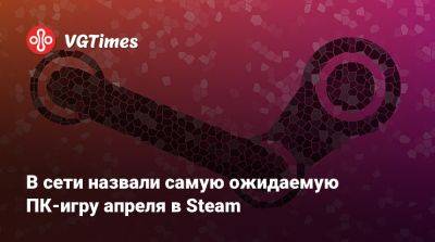 В сети назвали самую ожидаемую ПК-игру апреля в Steam - vgtimes.ru