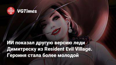 ИИ показал другую версию леди Димитреску из Resident Evil Village. Героиня стала более молодой - vgtimes.ru - Димитреск