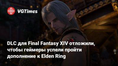 Наоки Есида (Naoki Yoshida) - DLC для Final Fantasy XIV отложили, чтобы геймеры успели пройти дополнение к Elden Ring - vgtimes.ru
