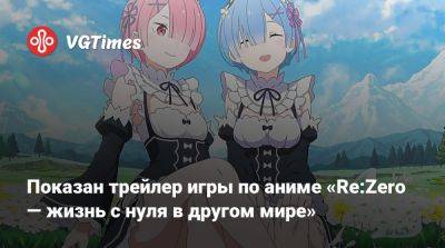 Показан трейлер игры по аниме «Re:Zero — жизнь с нуля в другом мире» - vgtimes.ru