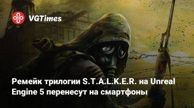 Ремейк трилогии S.T.A.L.K.E.R. на Unreal Engine 5 перенесут на смартфоны - vgtimes.ru