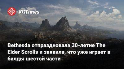 Bethesda отпраздновала 30-летие The Elder Scrolls и заявила, что уже играет в билды шестой части - vgtimes.ru