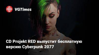 CD Projekt RED выпустит бесплатную версию Cyberpunk 2077 - vgtimes.ru