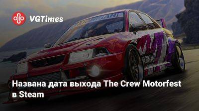 Названа дата выхода The Crew Motorfest в Steam - vgtimes.ru
