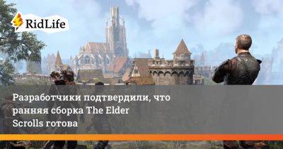 Разработчики подтвердили, что ранняя сборка The Elder Scrolls 6 готова - ridus.ru