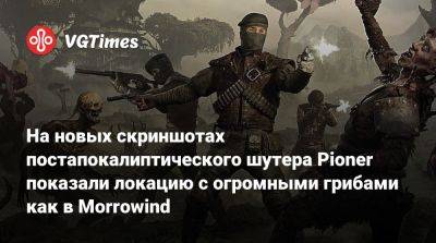На новых скриншотах постапокалиптического шутера Pioner показали локацию с огромными грибами как в Morrowind - vgtimes.ru