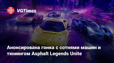 Анонсирована гонка с сотнями машин и тюнингом Asphalt Legends Unite - vgtimes.ru